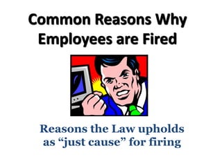 Common Reasons Why
Employees are Fired
Reasons the Law upholds
as “just cause” for firing
 