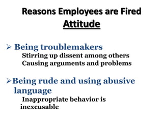 Reasons Employees are Fired
Attitude
Ø Being troublemakers
Stirring up dissent among others
Causing arguments and problems
ØBeing rude and using abusive
language
Inappropriate behavior is
inexcusable
 