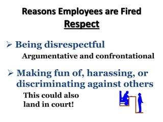 Reasons Employees are Fired
Respect
Ø Being disrespectful
Argumentative and confrontational
Ø Making fun of, harassing, or
discriminating against others
This could also
land in court!
 