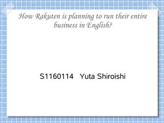 How Rakuten is planning to run their entire
         business in English?




       S1160114 Yuta Shiroishi
 