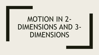 MOTION IN 2-
DIMENSIONS AND 3-
DIMENSIONS
 