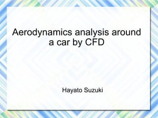 Aerodynamics analysis around
       a car by CFD



          Hayato Suzuki
 