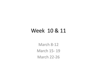 Week 10 & 11  March 8-12 March 15- 19 March 22-26 