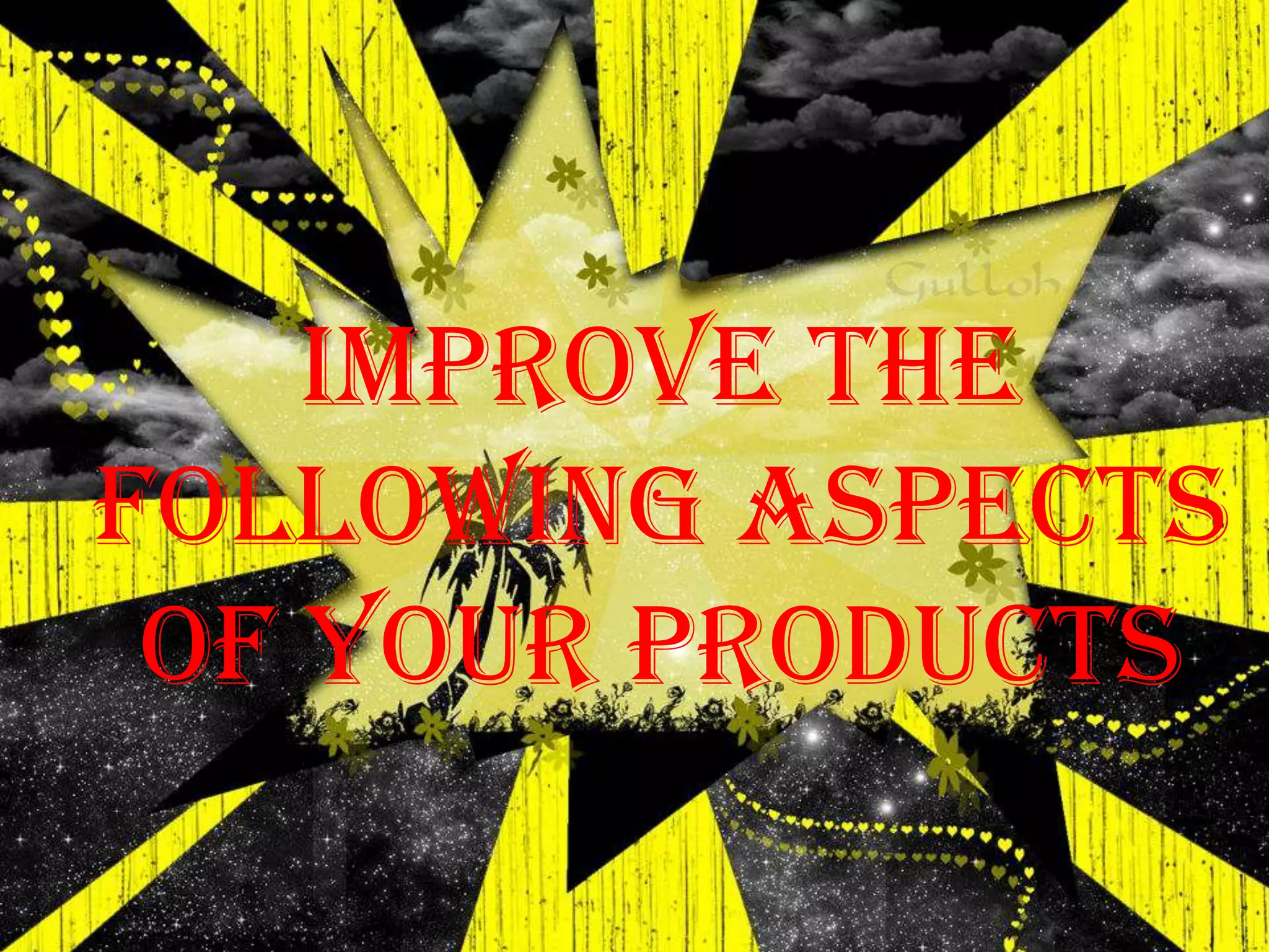 Improve the
following aspects
 of your products
 