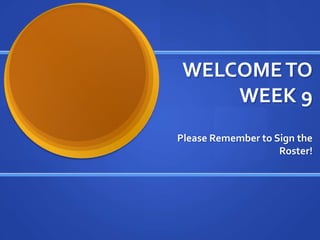 WELCOME TO
     WEEK 9
Please Remember to Sign the
                    Roster!
 