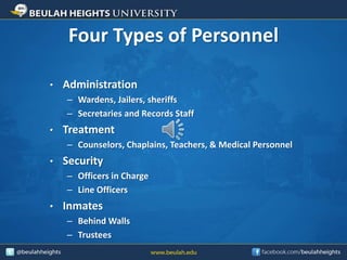 Four Types of Personnel
• Administration
– Wardens, Jailers, sheriffs
– Secretaries and Records Staff
• Treatment
– Counselors, Chaplains, Teachers, & Medical Personnel
• Security
– Officers in Charge
– Line Officers
• Inmates
– Behind Walls
– Trustees
 