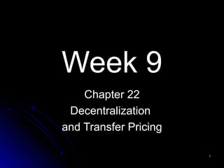 Week 9
Chapter 22
Decentralization
and Transfer Pricing
11
 