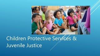 Children Protective Services &
Juvenile Justice
 