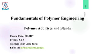 Fundamentals of Polymer Engineering
Polymer Additives and Blends
6/28/2020
1
Course Code: PE-3107
Credits: 3-0-3
Teacher: Engr. Asra Tariq
Email Id: asra.tariq@ntu.edu.pk
 