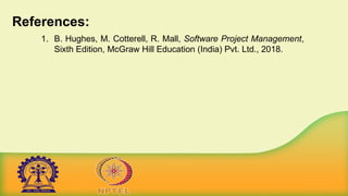 References:
1. B. Hughes, M. Cotterell, R. Mall, Software Project Management,
Sixth Edition, McGraw Hill Education (India) Pvt. Ltd., 2018.
 