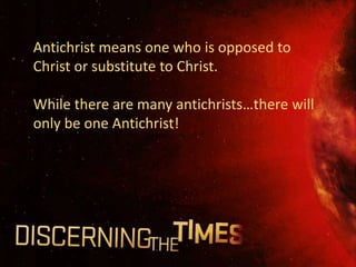 Antichrist means one who is opposed to
Christ or substitute to Christ.

While there are many antichrists…there will
only be one Antichrist!
 