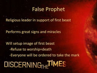 False Prophet
Religious leader in support of first beast

Performs great signs and miracles

Will setup image of first beast
 -Refuse to worship=death
 -Everyone will be ordered to take the mark
 