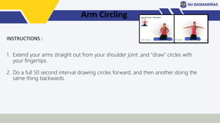 Arm Circling
1. Extend your arms straight out from your shoulder joint ,and "draw" circles with
your fingertips.
2. Do a full 50 second interval drawing circles forward, and then another doing the
same thing backwards.
INSTRUCTIONS :
 