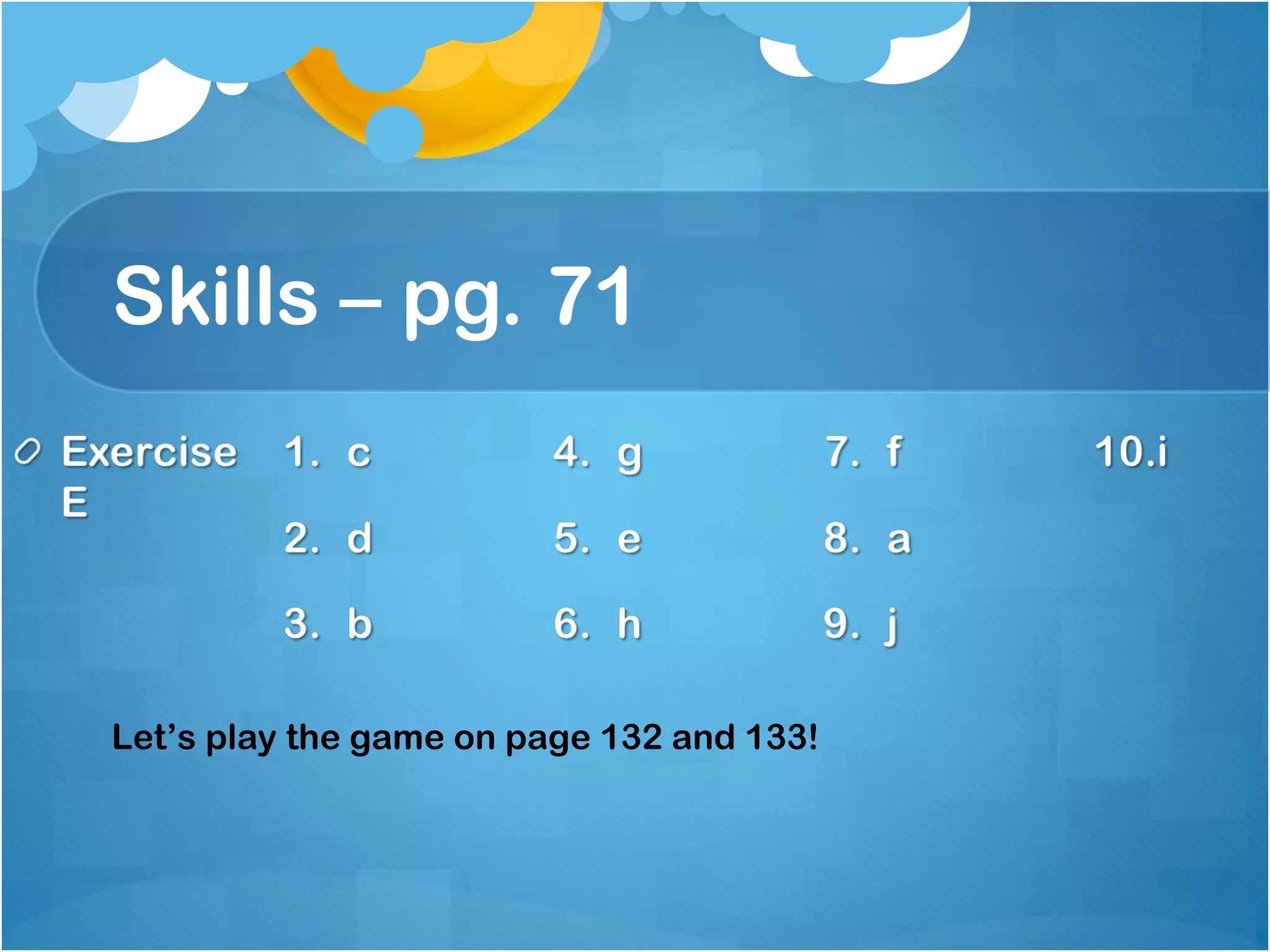 Skills – pg. 71
Let’s play the game on page 132 and 133!
 