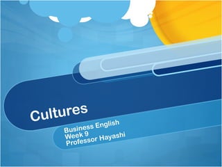 Cultures
Business English
Week 9
Professor Hayashi
 