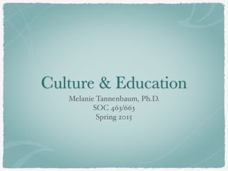 Culture & Education
Melanie Tannenbaum, Ph.D.
SOC 463/663
Spring 2015
 