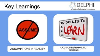Harvesting Patentable Innovations
FOCUS ON LEARNING, NOT
BUILDING
Key Learnings
ASSUMPTIONS ≠ REALITY
 