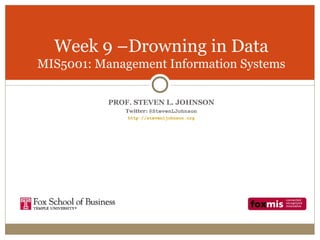 Week 9 –Drowning in Data
MIS5001: Management Information Systems

           PROF. STEVEN L. JOHNSON
              Twitter: @StevenLJohnson
               http://stevenljohnson.org
 