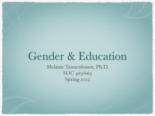 Gender & Education
Melanie Tannenbaum, Ph.D.
SOC 463/663
Spring 2015
 