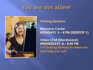 Tutoring Sessions:
Resource Center
Video Chat (Blackboard)
I m looking forward to meet you
and help you out!
 