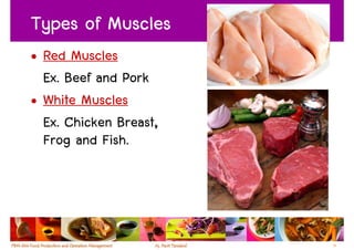 Types of Muscles
• Red Muscles
  Ex. Beef and Pork
• White Muscles
  Ex. Chicken Breast,
  Frog and Fish.




                        14
 
