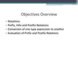 Objectives Overview
• Notations
• Prefix, Infix and Postfix Notations
• Conversion of one type expression to another
• Evaluation of Prefix and Postfix Notations
 