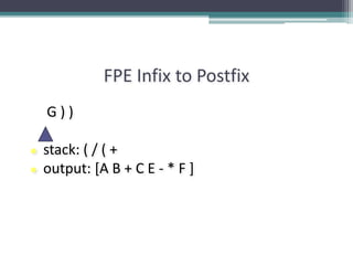 FPE Infix to Postfix
G ) )
● stack: ( / ( +
● output: [A B + C E - * F ]
 