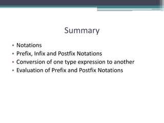 Summary
• Notations
• Prefix, Infix and Postfix Notations
• Conversion of one type expression to another
• Evaluation of Prefix and Postfix Notations
 
