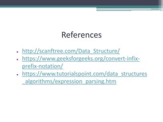 References
● http://scanftree.com/Data_Structure/
● https://www.geeksforgeeks.org/convert-infix-
prefix-notation/
● https://www.tutorialspoint.com/data_structures
_algorithms/expression_parsing.htm
 
