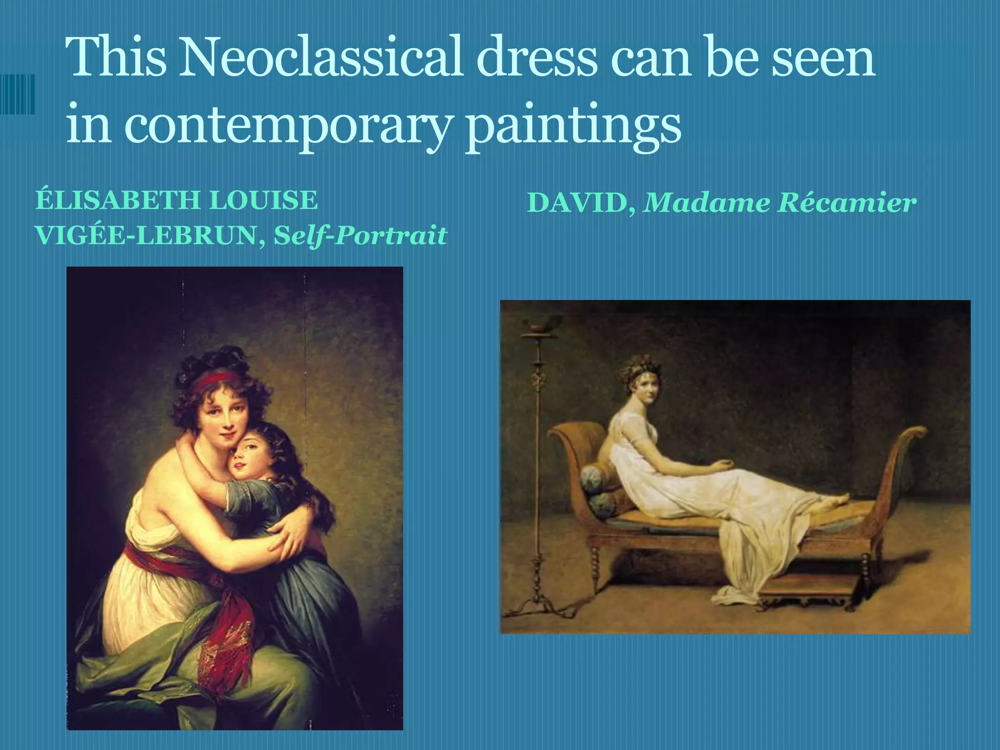 This Neoclassical dress can be seen
 in contemporary paintings
ÉLISABETH LOUISE              DAVID, Madame Récamier
VIGÉE-LEBRUN, Self-Portrait
 