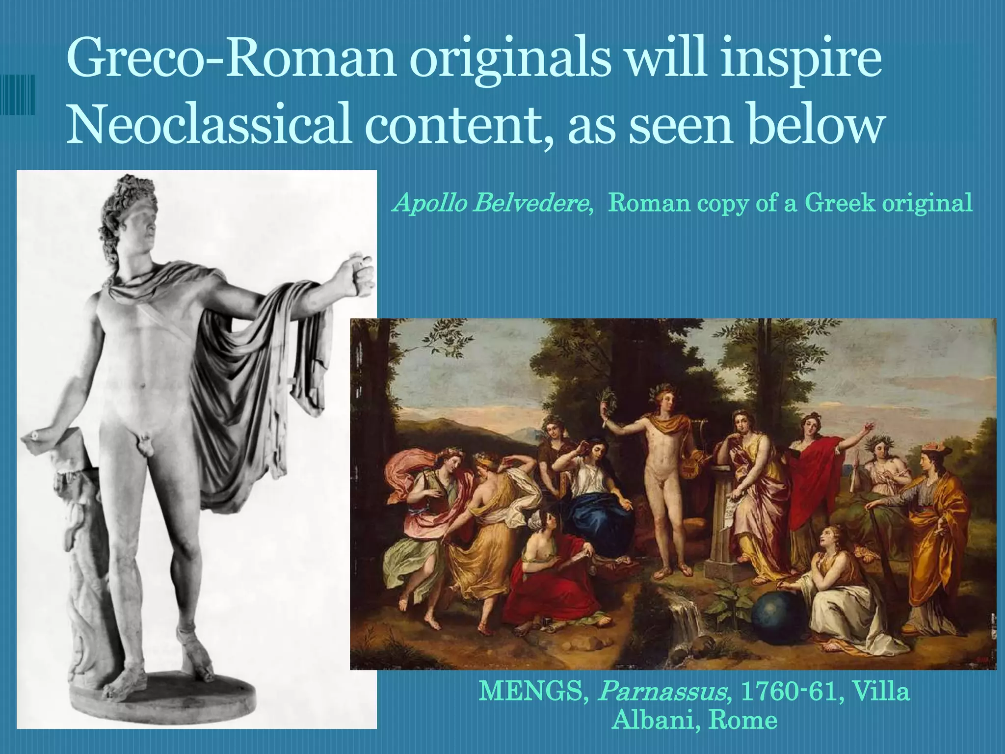 Greco-Roman originals will inspire
Neoclassical content, as seen below
             Apollo Belvedere, Roman copy of a Greek original




                    MENGS, Parnassus, 1760-61, Villa
                            Albani, Rome
 