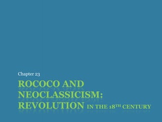 Chapter 23

ROCOCO AND
NEOCLASSICISM:
REVOLUTION IN THE 18   TH   CENTURY
 