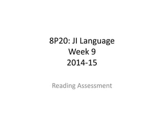 8P20: JI Language 
Week 9 
2014-15 
Reading Assessment 
 