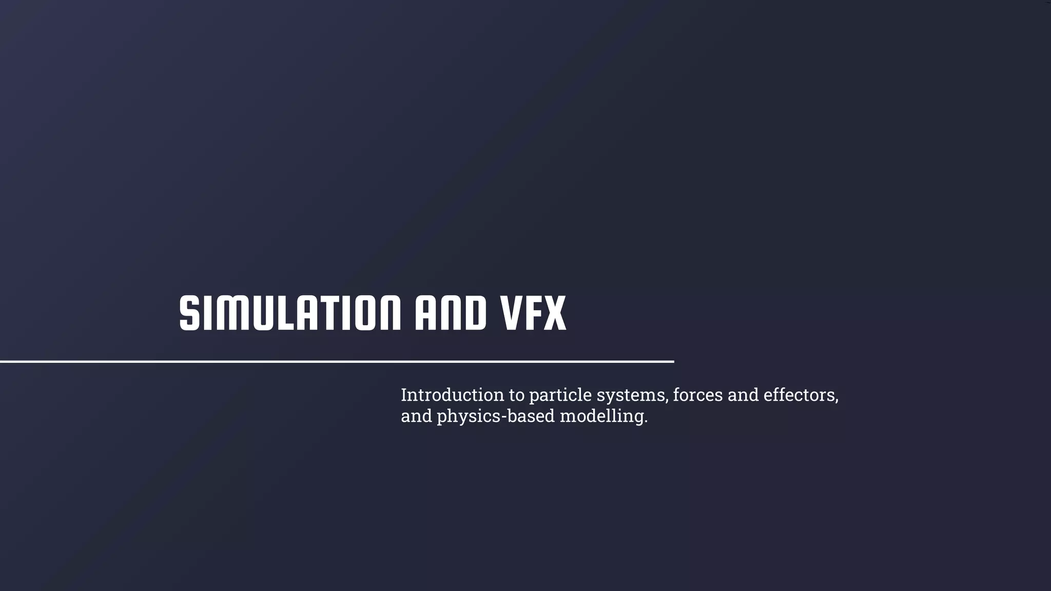 SIMULATION AND VFX
Introduction to particle systems, forces and effectors,
and physics-based modelling.
 