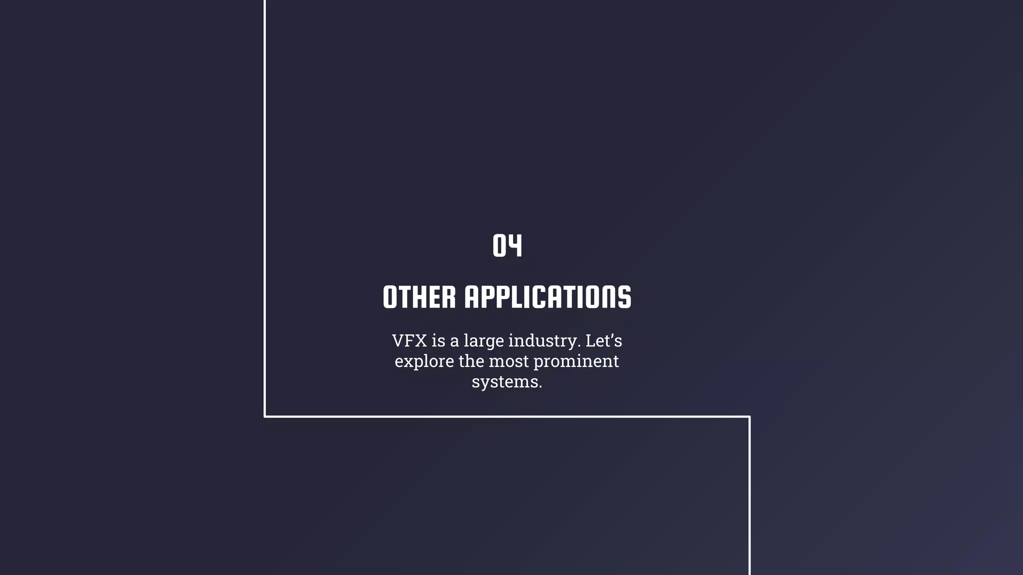 OTHER APPLICATIONS
VFX is a large industry. Let’s
explore the most prominent
systems.
04
 