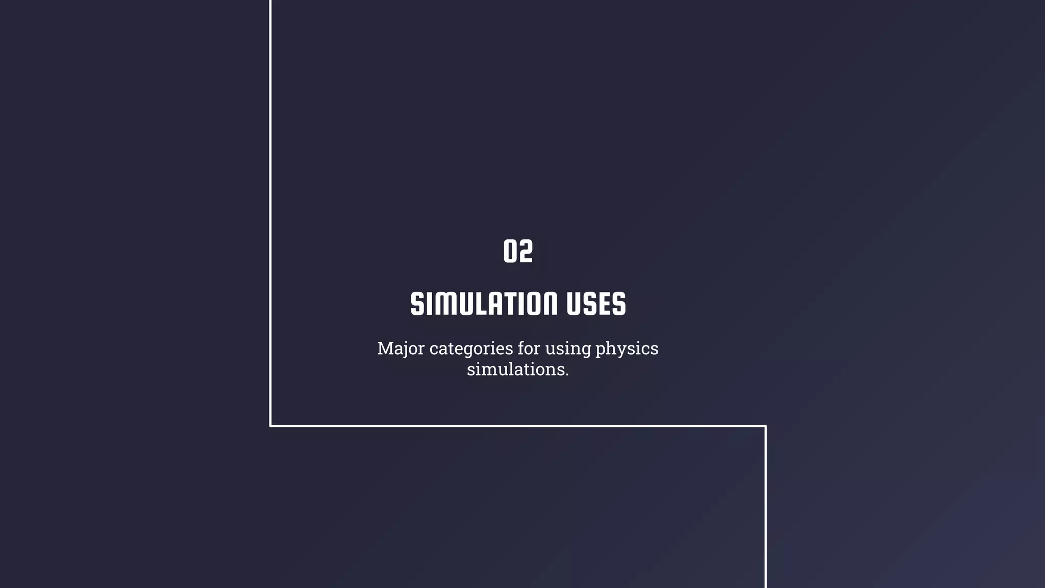 SIMULATION USES
Major categories for using physics
simulations.
02
 