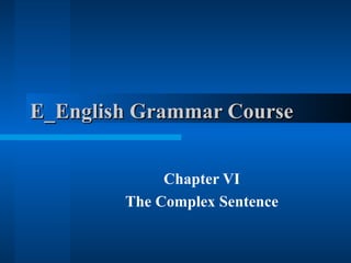 E_English Grammar Course  Chapter VI The Complex Sentence 