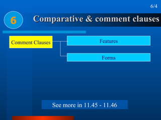 Comparative & comment clauses 6 6/4 Comment Clauses Features Forms See more in 11.45 - 11.46 