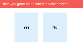Have you gone on an info interview before?
Yes No
 