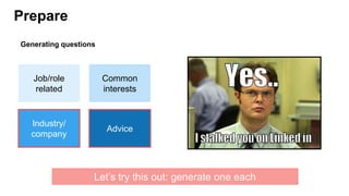 Prepare
Generating questions
Job/role
related
Advice
Common
interests
Industry/
company
Let’s try this out: generate one each
Advice
Industry/
company
 