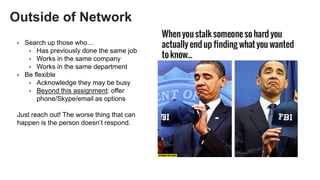 Outside of Network
• Search up those who…
• Has previously done the same job
• Works in the same company
• Works in the sa...