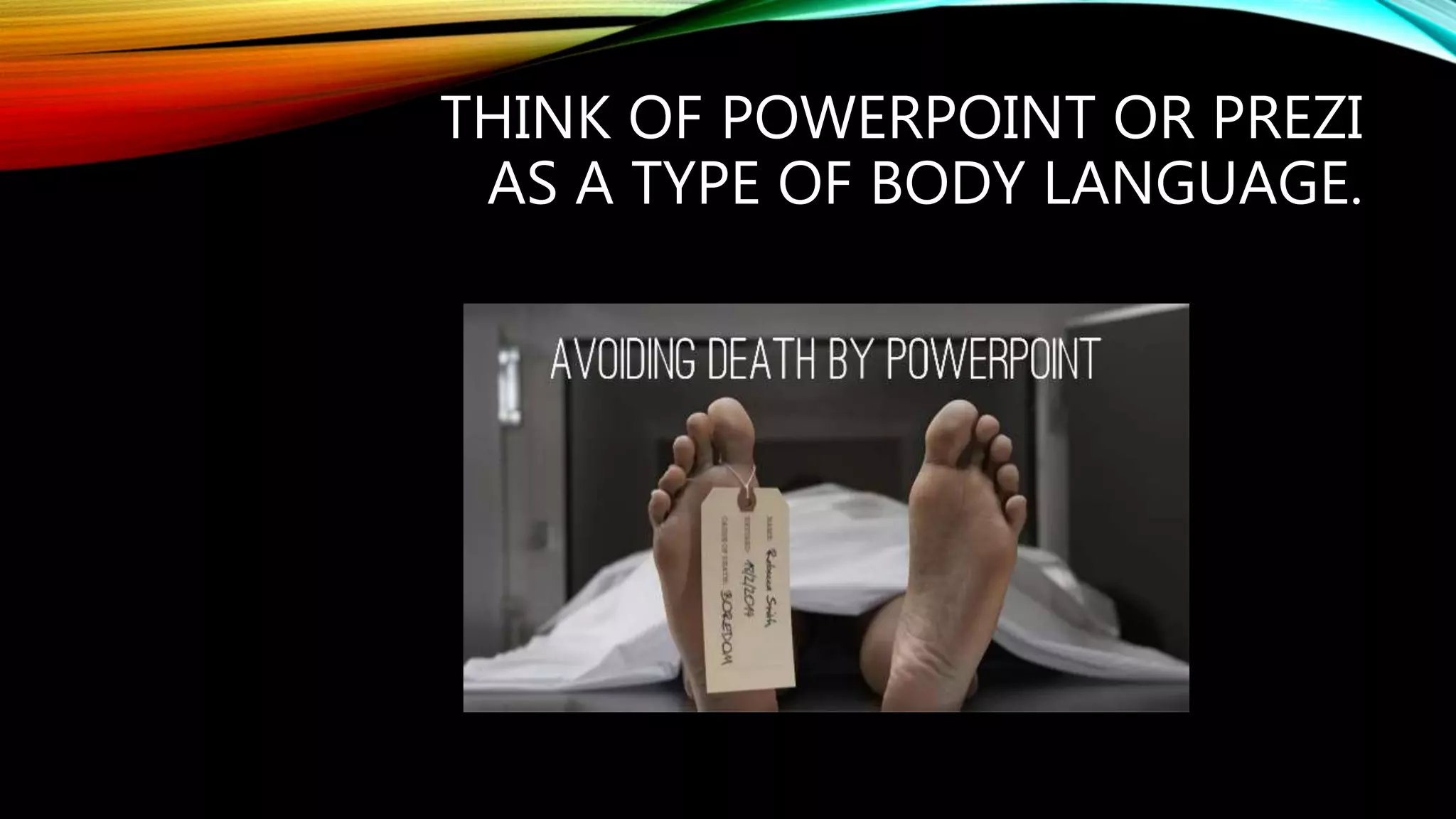 THINK OF POWERPOINT OR PREZI
AS A TYPE OF BODY LANGUAGE.