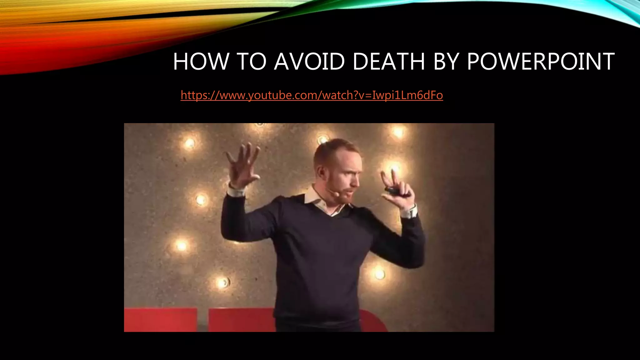 HOW TO AVOID DEATH BY POWERPOINT
https://www.youtube.com/watch?v=Iwpi1Lm6dFo
