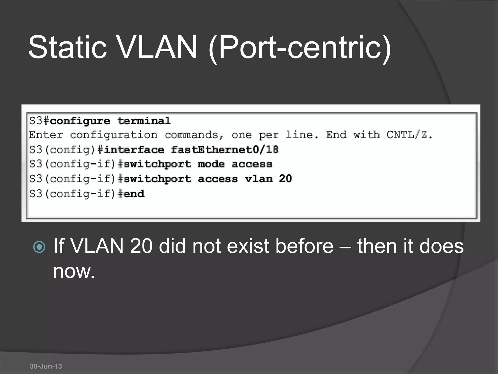 Static VLAN (Port-centric)
 If VLAN 20 did not exist before – then it does
now.
30-Jun-13
 