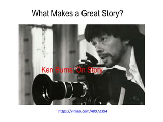 What Makes a Great Story?
https://vimeo.com/40972394
Ken Burns: On Story
 