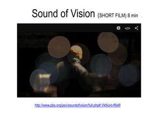Sound of Vision (SHORT FILM) 8 min (
http://www.pbs.org/pov/soundofvision/full.php#.VkNJvt-rRsM
 