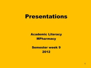 Presentations


 Academic Literacy
    MPharmacy
          
  Semester week 9
       2012
          

                     1
 