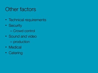 Other factors
• Technical requirements
• Security
– Crowd control
• Sound and video
– production
• Medical
• Catering
 