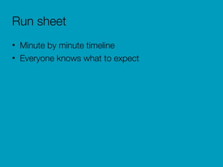 Run sheet
• Minute by minute timeline
• Everyone knows what to expect
 
