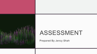 ASSESSMENT
Prepared By Jency Shah
 